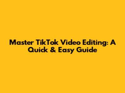 Master TikTok Video Editing: A Quick & Easy Guide
