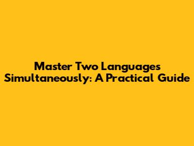 Master Two Languages Simultaneously: A Practical Guide