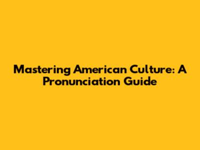 Mastering American Culture: A Pronunciation Guide