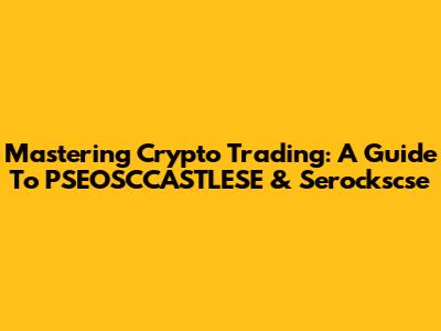 Mastering Crypto Trading: A Guide To PSEOSCCASTLESE & Serockscse
