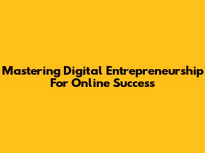 Mastering Digital Entrepreneurship For Online Success