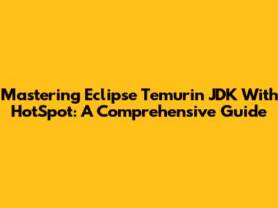 Mastering Eclipse Temurin JDK With HotSpot: A Comprehensive Guide