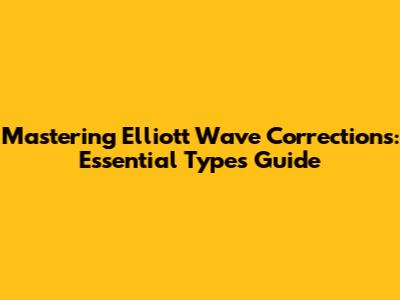 Mastering Elliott Wave Corrections: Essential Types Guide