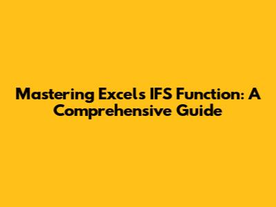 Mastering Excel's IFS Function: A Comprehensive Guide