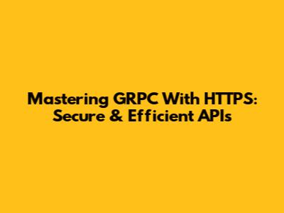 Mastering GRPC With HTTPS: Secure & Efficient APIs