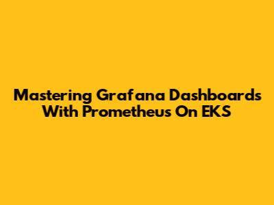 Mastering Grafana Dashboards With Prometheus On EKS