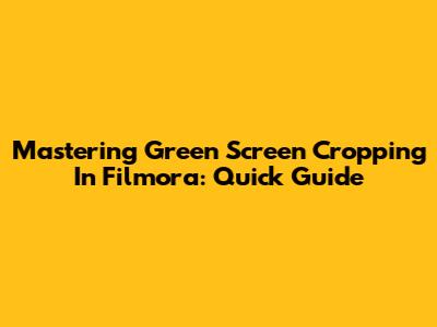 Mastering Green Screen Cropping In Filmora: Quick Guide