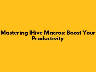 Mastering IHive Macros: Boost Your Productivity