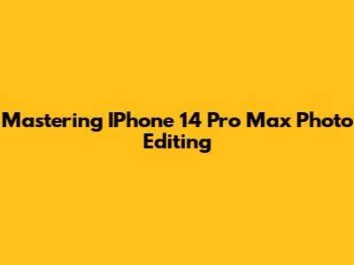 Mastering IPhone 14 Pro Max Photo Editing