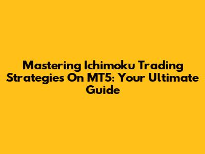Mastering Ichimoku Trading Strategies On MT5: Your Ultimate Guide