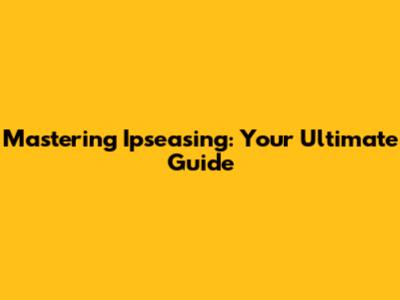 Mastering Ipseasing: Your Ultimate Guide
