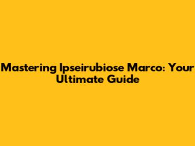 Mastering Ipseirubiose Marco: Your Ultimate Guide
