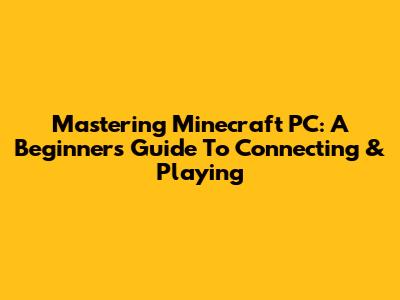 Mastering Minecraft PC: A Beginner's Guide To Connecting & Playing
