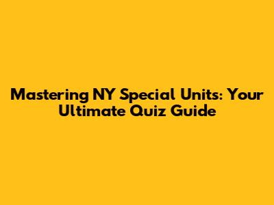 Mastering NY Special Units: Your Ultimate Quiz Guide