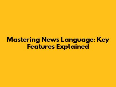 Mastering News Language: Key Features Explained