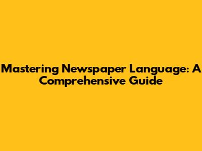 Mastering Newspaper Language: A Comprehensive Guide