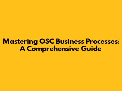 Mastering OSC Business Processes: A Comprehensive Guide