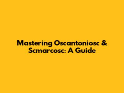 Mastering Oscantoniosc & Scmarcosc: A Guide