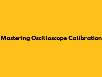 Mastering Oscilloscope Calibration