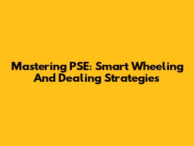 Mastering PSE: Smart Wheeling And Dealing Strategies