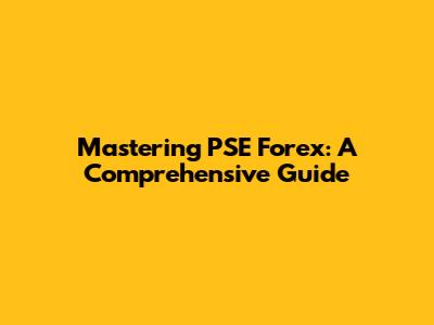 Mastering PSE Forex: A Comprehensive Guide