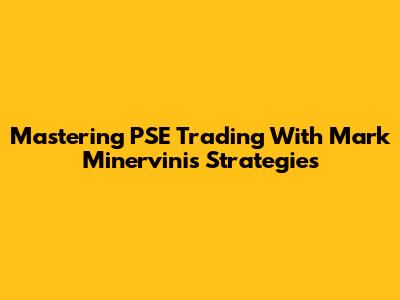 Mastering PSE Trading With Mark Minervini's Strategies