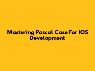Mastering Pascal Case For IOS Development