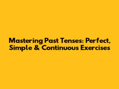 Mastering Past Tenses: Perfect, Simple & Continuous Exercises