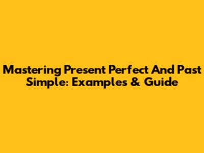 Mastering Present Perfect And Past Simple: Examples & Guide
