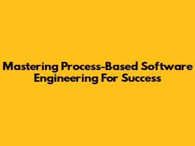 Mastering Process-Based Software Engineering For Success