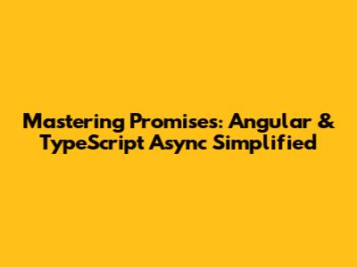 Mastering Promises: Angular & TypeScript Async Simplified