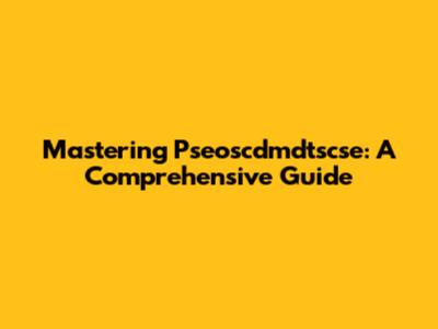Mastering Pseoscdmdtscse: A Comprehensive Guide