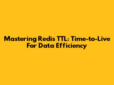 Mastering Redis TTL: Time-to-Live For Data Efficiency