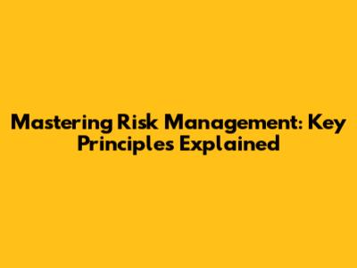 Mastering Risk Management: Key Principles Explained