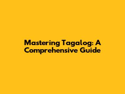 Mastering Tagalog: A Comprehensive Guide