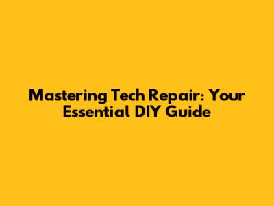 Mastering Tech Repair: Your Essential DIY Guide