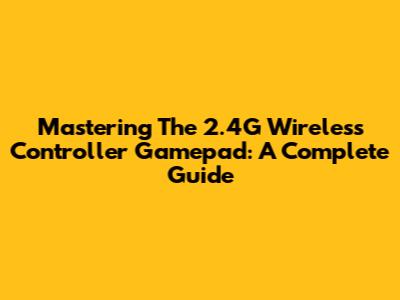 Mastering The 2.4G Wireless Controller Gamepad: A Complete Guide
