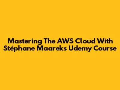 Mastering The AWS Cloud With Stéphane Maarek's Udemy Course