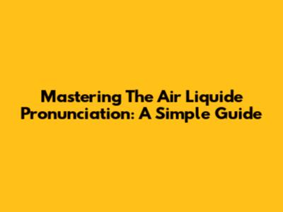 Mastering The Air Liquide Pronunciation: A Simple Guide