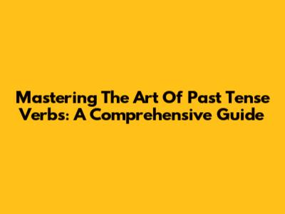 Mastering The Art Of Past Tense Verbs: A Comprehensive Guide