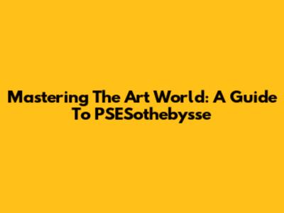 Mastering The Art World: A Guide To PSESothebysse