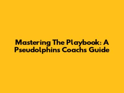 Mastering The Playbook: A Pseudolphins Coach's Guide