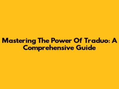 Mastering The Power Of Traduo: A Comprehensive Guide