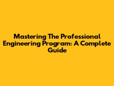 Mastering The Professional Engineering Program: A Complete Guide