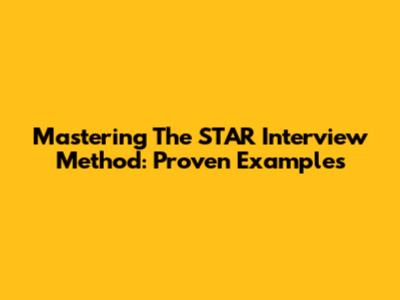 Mastering The STAR Interview Method: Proven Examples