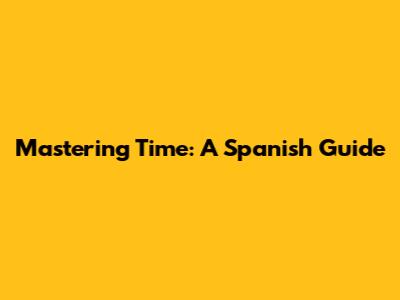 Mastering Time: A Spanish Guide