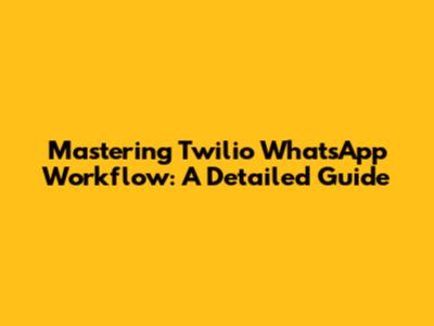 Mastering Twilio WhatsApp Workflow: A Detailed Guide