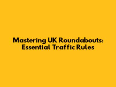 Mastering UK Roundabouts: Essential Traffic Rules