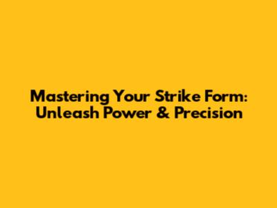 Mastering Your Strike Form: Unleash Power & Precision