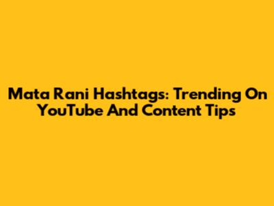 Mata Rani Hashtags: Trending On YouTube And Content Tips